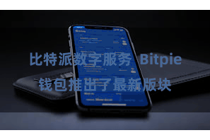 比特派数字服务 Bitpie钱包推出了最新版块