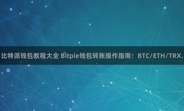 比特派钱包教程大全 Bitpie钱包转账操作指南：BTC/ETH/TRX.