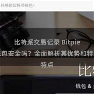 比特派交易记录 Bitpie钱包安全吗？全面解析其优势和特点