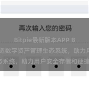 Bitpie最新版本APP Bitpie钱包：打造数字资产管理生态系统，助力用户安全存储和便捷交易。