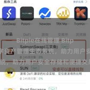 Bitpie在线管理 Bitpie钱包：打造数字资产管理生态系统，助力用户安全存储和便捷交易。