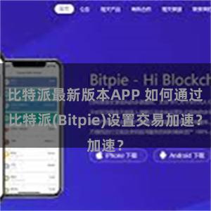 比特派最新版本APP 如何通过比特派(Bitpie)设置交易加速？