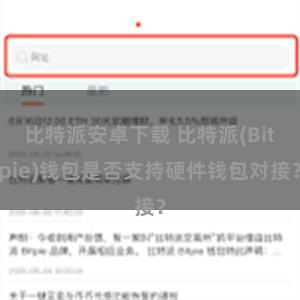 比特派安卓下载 比特派(Bitpie)钱包是否支持硬件钱包对接？