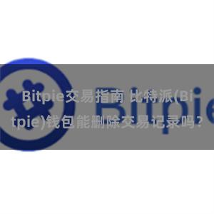 Bitpie交易指南 比特派(Bitpie)钱包能删除交易记录吗？