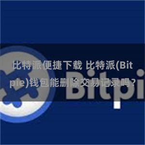 比特派便捷下载 比特派(Bitpie)钱包能删除交易记录吗？