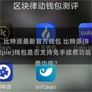 比特派最新官方钱包 比特派(Bitpie)钱包是否支持免手续费功能？