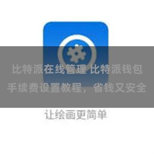 比特派在线管理 比特派钱包手续费设置教程，省钱又安全