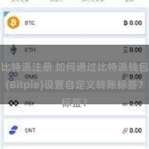 比特派注册 如何通过比特派钱包(Bitpie)设置自定义转账标签？