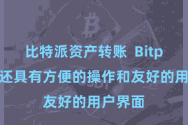 比特派资产转账 Bitpie钱包还具有方便的操作和友好的用户界面