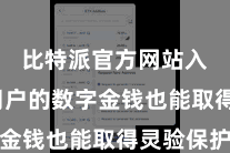 比特派官方网站入口  用户的数字金钱也能取得灵验保护