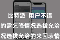 比特派  用户不错笔据我方的需乞降情况选拔允洽的来回表情