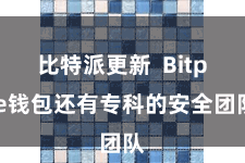 比特派更新  Bitpie钱包还有专科的安全团队