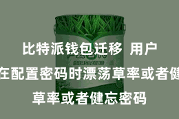 比特派钱包迁移  用户可能会在配置密码时漂荡草率或者健忘密码