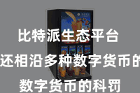 比特派生态平台  同期还相沿多种数字货币的科罚