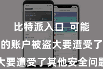 比特派入口  可能是因为您的账户被盗大要遭受了其他安全问题