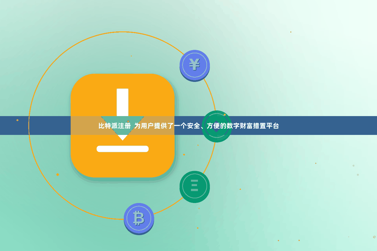 比特派注册 为用户提供了一个安全、方便的数字财富措置平台