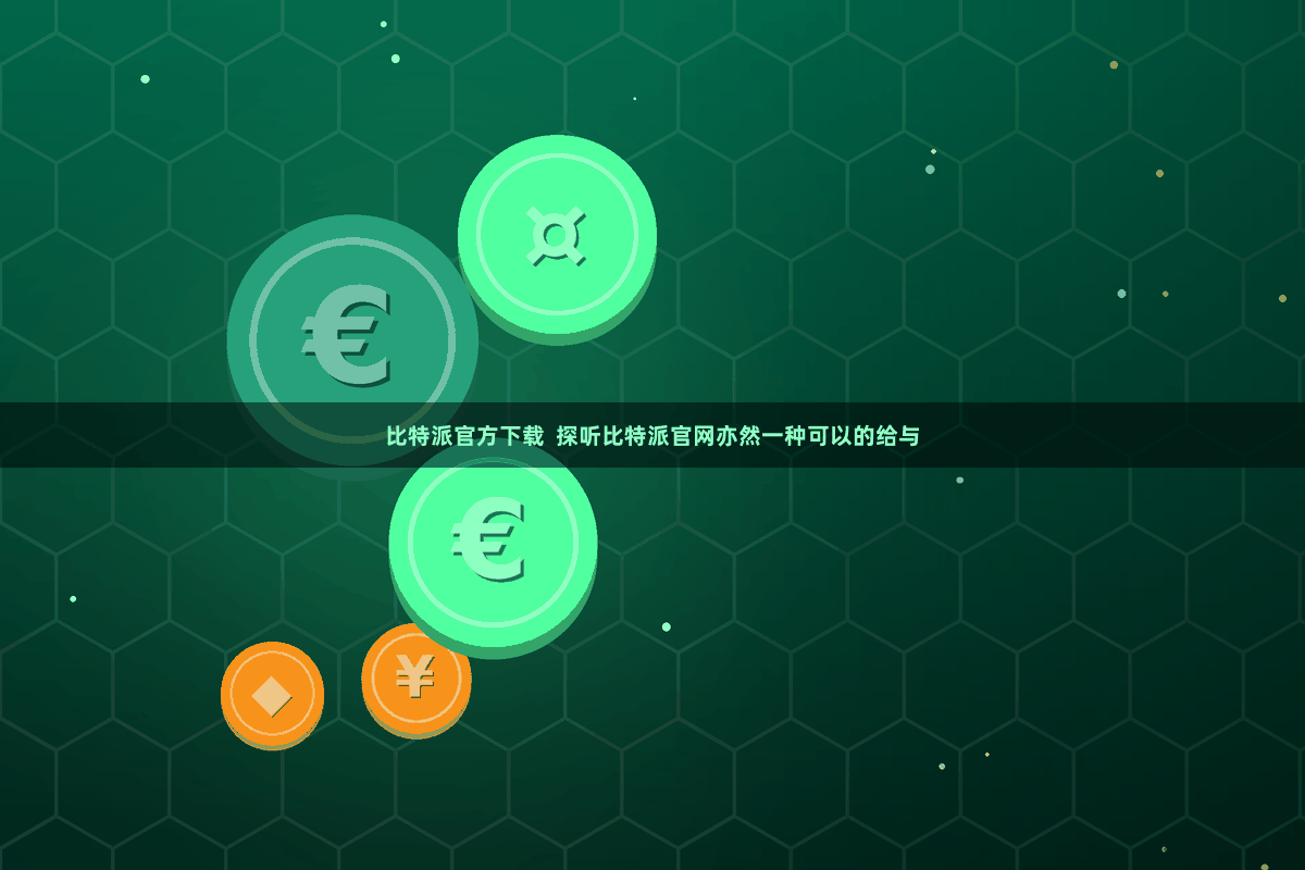 比特派官方下载 探听比特派官网亦然一种可以的给与