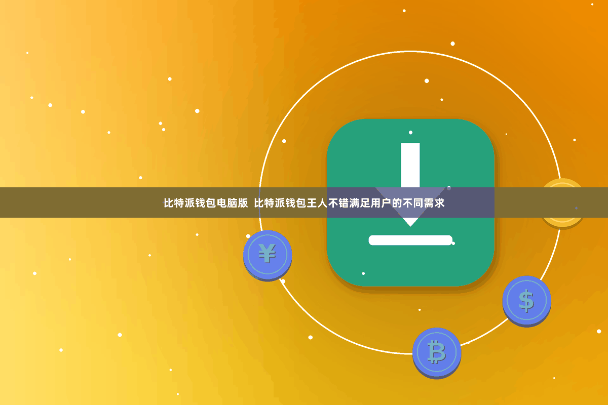 比特派钱包电脑版 比特派钱包王人不错满足用户的不同需求
